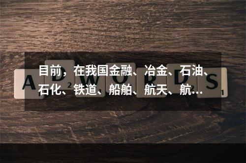 目前，在我国金融、冶金、石油、石化、铁道、船舶、航天、航空，