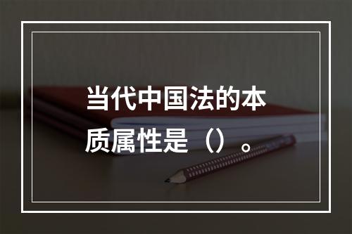 当代中国法的本质属性是（）。