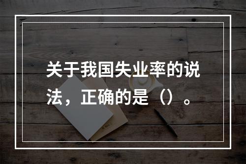 关于我国失业率的说法，正确的是（）。