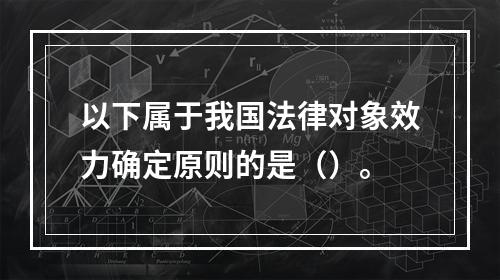 以下属于我国法律对象效力确定原则的是（）。