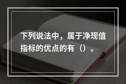 下列说法中，属于净现值指标的优点的有（）。