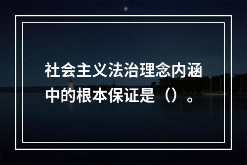 社会主义法治理念内涵中的根本保证是（）。