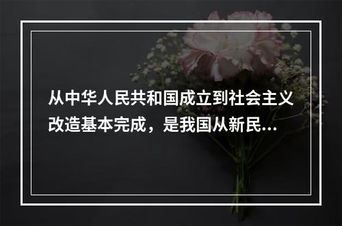 从中华人民共和国成立到社会主义改造基本完成，是我国从新民主主