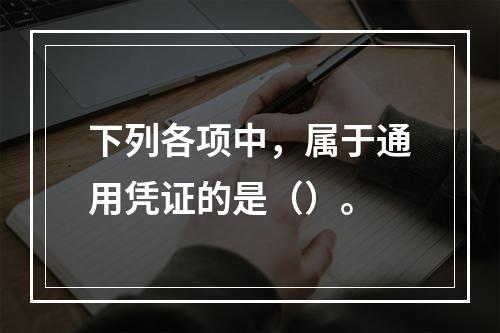 下列各项中，属于通用凭证的是（）。