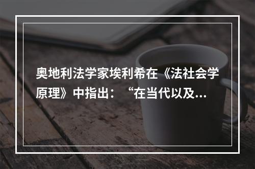 奥地利法学家埃利希在《法社会学原理》中指出：“在当代以及任何