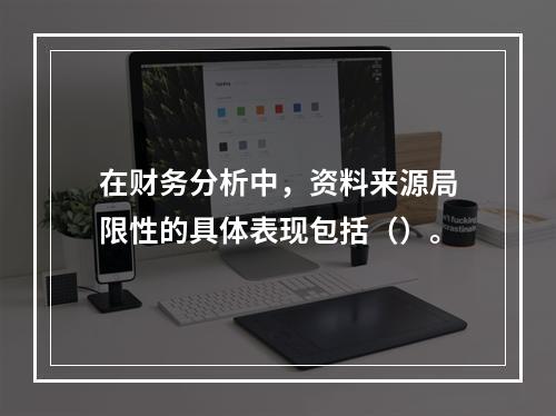 在财务分析中，资料来源局限性的具体表现包括（）。