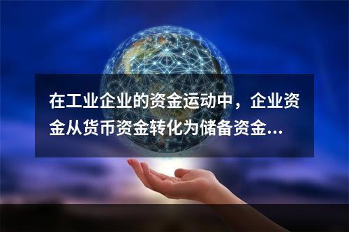 在工业企业的资金运动中，企业资金从货币资金转化为储备资金形态