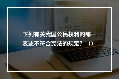 下列有关我国公民权利的哪一表述不符合宪法的规定？（）