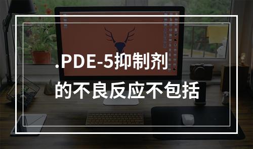 .PDE-5抑制剂的不良反应不包括