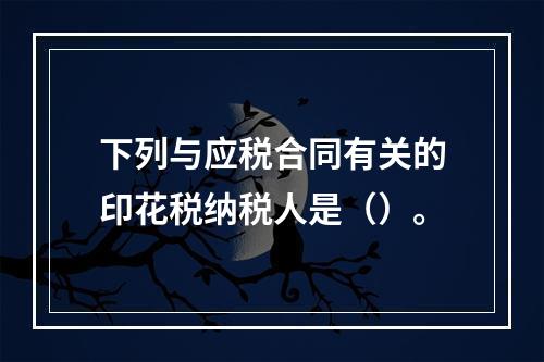 下列与应税合同有关的印花税纳税人是（）。