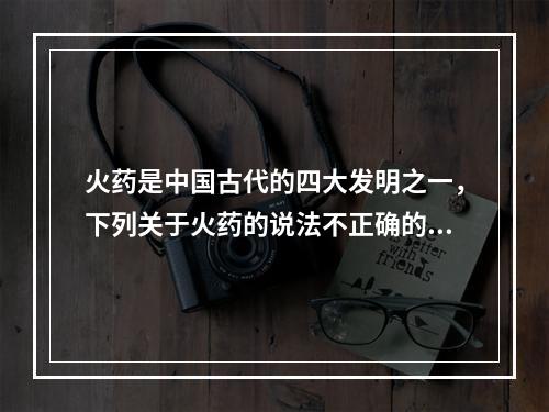 火药是中国古代的四大发明之一，下列关于火药的说法不正确的是（