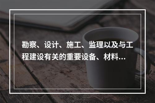 勘察、设计、施工、监理以及与工程建设有关的重要设备、材料等的