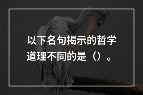 以下名句揭示的哲学道理不同的是（）。