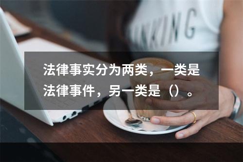 法律事实分为两类，一类是法律事件，另一类是（）。