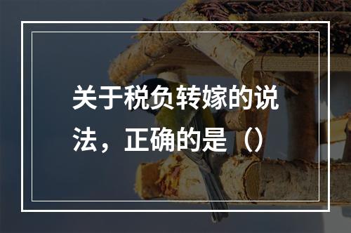 关于税负转嫁的说法，正确的是（）