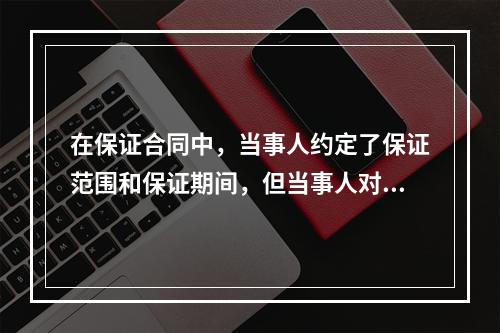 在保证合同中，当事人约定了保证范围和保证期间，但当事人对保证