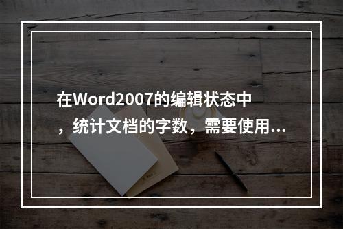 在Word2007的编辑状态中，统计文档的字数，需要使用的选