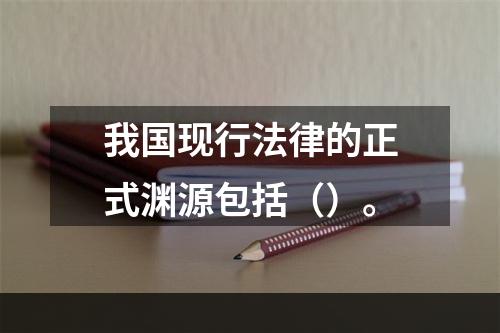 我国现行法律的正式渊源包括（）。