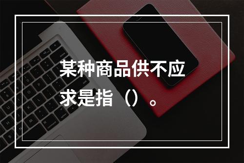 某种商品供不应求是指（）。