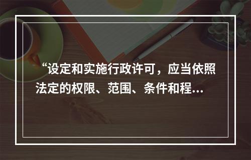 “设定和实施行政许可，应当依照法定的权限、范围、条件和程序。