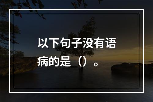 以下句子没有语病的是（）。