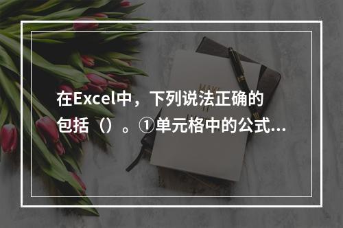 在Excel中，下列说法正确的包括（）。①单元格中的公式值随