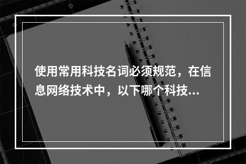 使用常用科技名词必须规范，在信息网络技术中，以下哪个科技名词