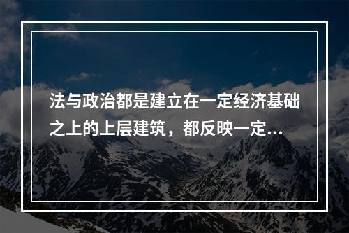 法与政治都是建立在一定经济基础之上的上层建筑，都反映一定社会