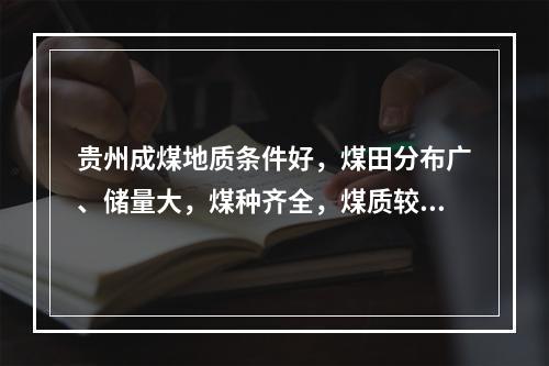 贵州成煤地质条件好，煤田分布广、储量大，煤种齐全，煤质较优，