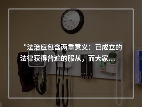 “法治应包含两重意义：已成立的法律获得普遍的服从，而大家所服