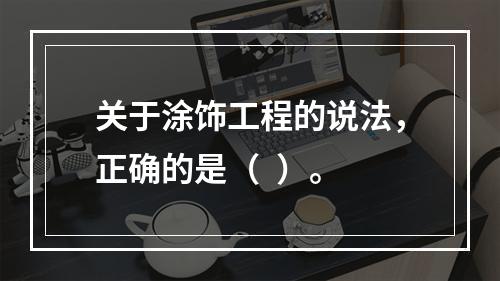 关于涂饰工程的说法，正确的是（  ）。