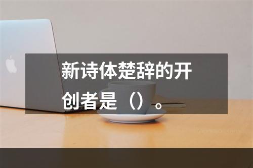 新诗体楚辞的开创者是（）。