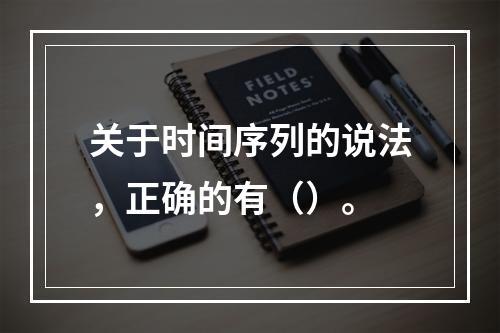 关于时间序列的说法，正确的有（）。