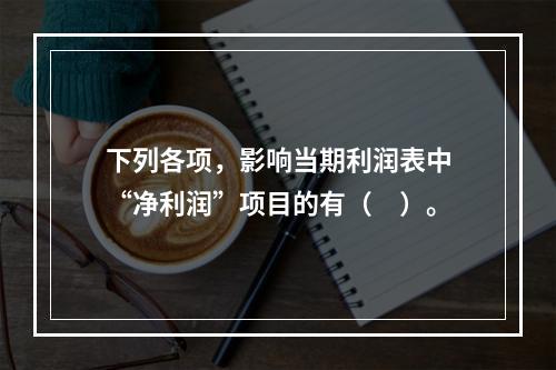 下列各项，影响当期利润表中“净利润”项目的有（　）。