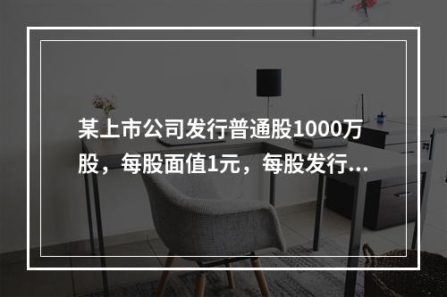 某上市公司发行普通股1000万股，每股面值1元，每股发行价格