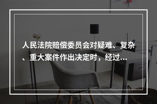 人民法院赔偿委员会对疑难、复杂、重大案件作出决定时，经过（）