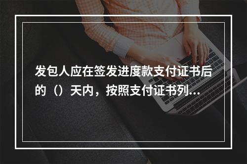 发包人应在签发进度款支付证书后的（）天内，按照支付证书列明的