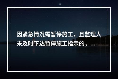 因紧急情况需暂停施工，且监理人未及时下达暂停施工指示的，承包