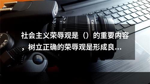 社会主义荣辱观是（）的重要内容，树立正确的荣辱观是形成良好社