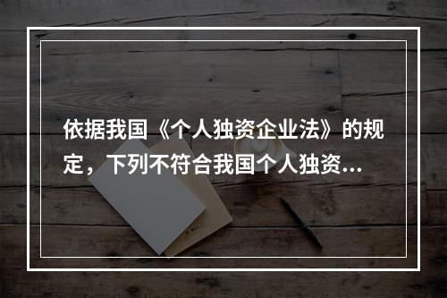 依据我国《个人独资企业法》的规定，下列不符合我国个人独资企业