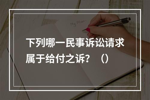 下列哪一民事诉讼请求属于给付之诉？（）