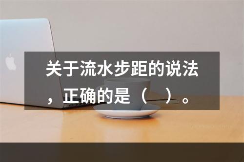 关于流水步距的说法，正确的是（　）。