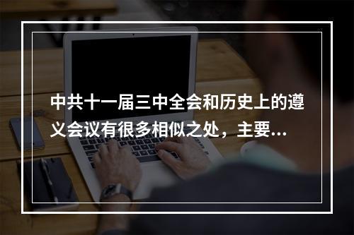 中共十一届三中全会和历史上的遵义会议有很多相似之处，主要包括