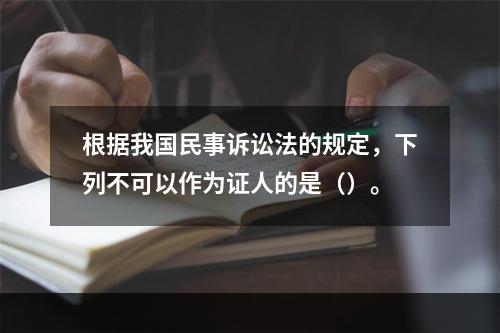 根据我国民事诉讼法的规定，下列不可以作为证人的是（）。