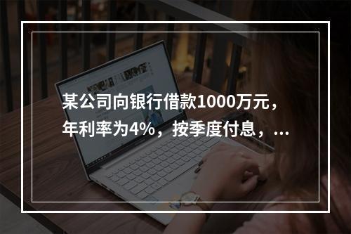 某公司向银行借款1000万元，年利率为4%，按季度付息，期限