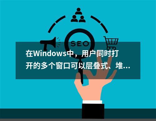 在Windows中，用户同时打开的多个窗口可以层叠式、堆叠式