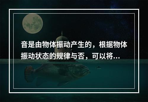 音是由物体振动产生的，根据物体振动状态的规律与否，可以将音分