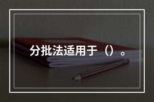 分批法适用于（）。