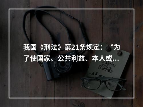 我国《刑法》第21条规定：“为了使国家、公共利益、本人或者他