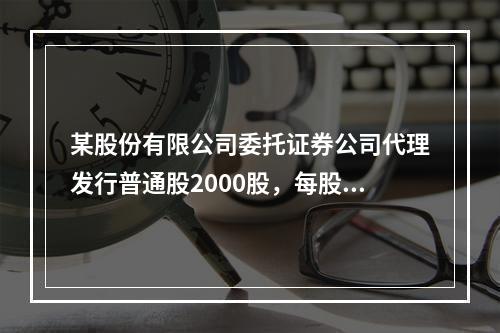 某股份有限公司委托证券公司代理发行普通股2000股，每股股价